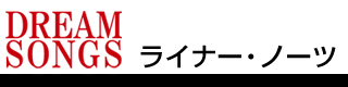 DREAM SONGSライナー・ノーツ
