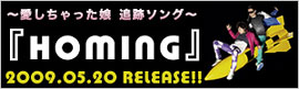 ～愛しちゃった娘 追跡ソング～ 『HOMING』 2009.05.20 RELEASE!!