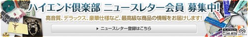 ハイエンド倶楽部ニュースレター会員募集中！登録無料！高音質、デラックス、最高級な商品の情報をお届けします。
