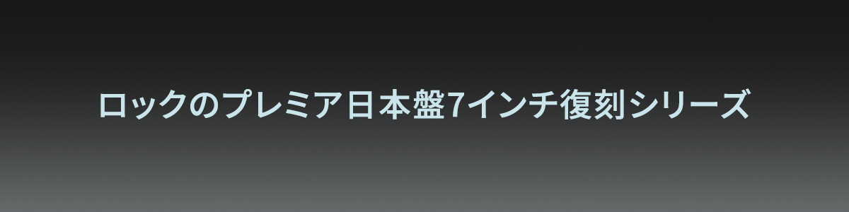 ロックのプレミア日本盤7インチ復刻シリーズ