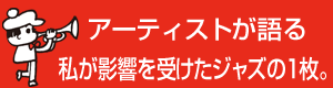 アーティストが語る「私が影響を受けたジャズの1枚。
