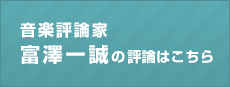 音楽評論家 富澤一誠の評論はこちら