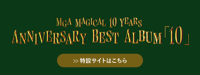 MGA MAGICAL 10 YEARS アニバーサリーベストアルバム「10」特設サイト