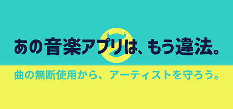 「あの音楽アプリは、もう違法。」曲の無断使用から、アーティストを守ろう。SAVE ARTISTS, SAVE MUSIC.